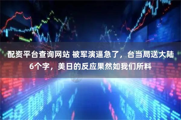 配资平台查询网站 被军演逼急了，台当局送大陆6个字，美日的反应果然如我们所料