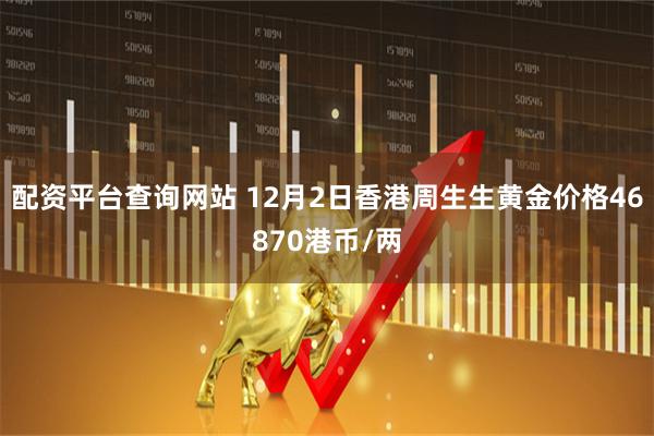 配资平台查询网站 12月2日香港周生生黄金价格46870港币/两