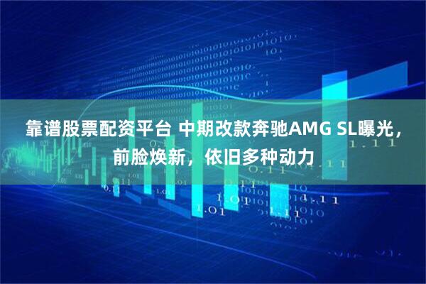 靠谱股票配资平台 中期改款奔驰AMG SL曝光，前脸焕新，依旧多种动力